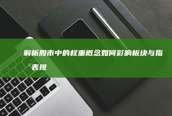 解析股市中的权重概念：如何影响板块与指数表现